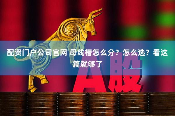 配资门户公司官网 母线槽怎么分？怎么选？看这篇就够了