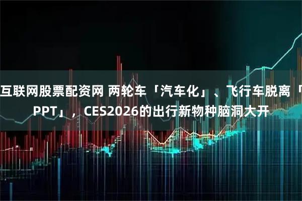 互联网股票配资网 两轮车「汽车化」、飞行车脱离「PPT」，CES2026的出行新物种脑洞大开