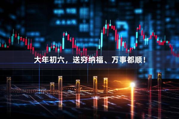 大年初六，送穷纳福、万事都顺！