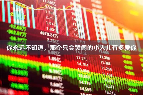 你永远不知道，那个只会哭闹的小人儿有多爱你