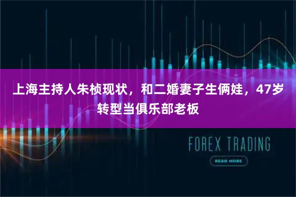 上海主持人朱桢现状，和二婚妻子生俩娃，47岁转型当俱乐部老板