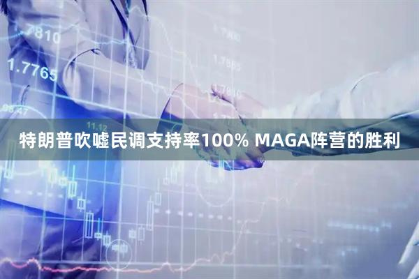 特朗普吹嘘民调支持率100% MAGA阵营的胜利