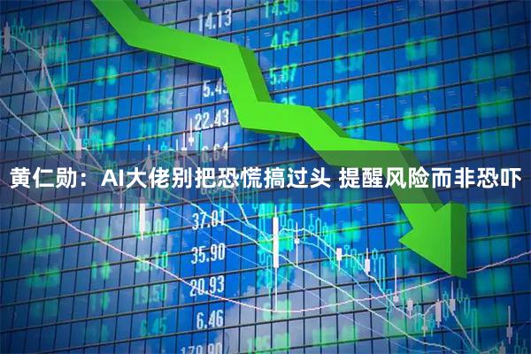 黄仁勋：AI大佬别把恐慌搞过头 提醒风险而非恐吓