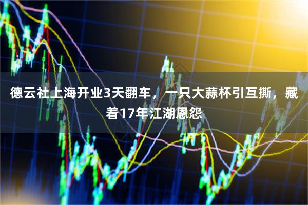 德云社上海开业3天翻车，一只大蒜杯引互撕，藏着17年江湖恩怨