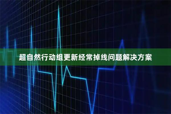 超自然行动组更新经常掉线问题解决方案
