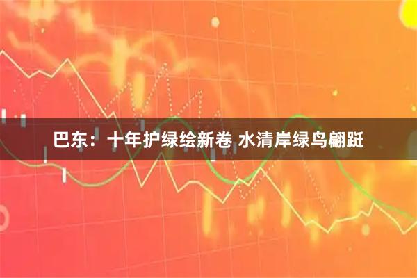 巴东：十年护绿绘新卷 水清岸绿鸟翩跹