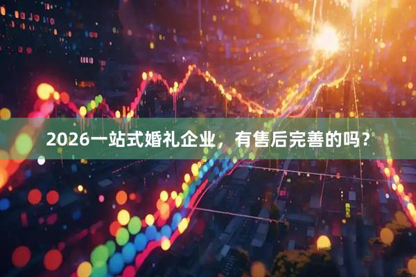 2026一站式婚礼企业，有售后完善的吗？