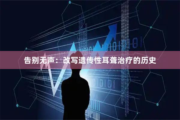 告别无声：改写遗传性耳聋治疗的历史
