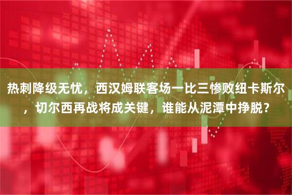 热刺降级无忧，西汉姆联客场一比三惨败纽卡斯尔，切尔西再战将成关键，谁能从泥潭中挣脱？