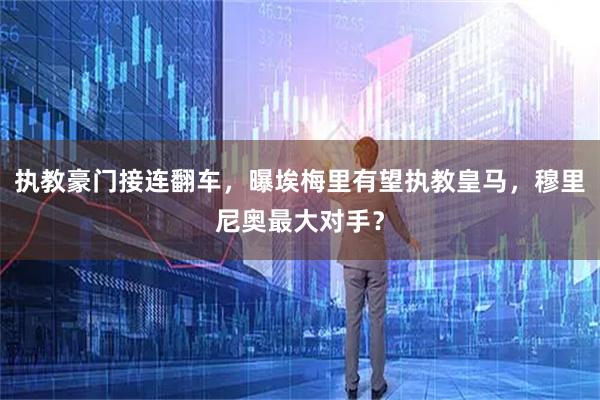 执教豪门接连翻车，曝埃梅里有望执教皇马，穆里尼奥最大对手？