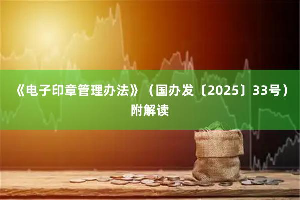 《电子印章管理办法》（国办发〔2025〕33号）附解读