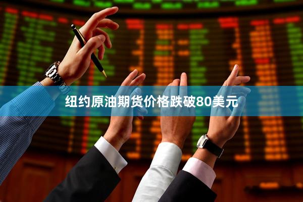 纽约原油期货价格跌破80美元