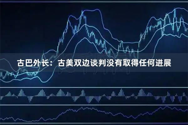 古巴外长：古美双边谈判没有取得任何进展